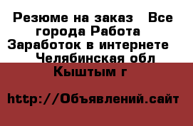 Резюме на заказ - Все города Работа » Заработок в интернете   . Челябинская обл.,Кыштым г.